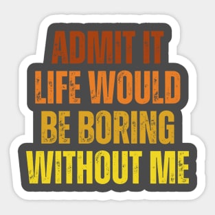 Admit It Life Would Be Boring Without Me, vintage saying Sticker